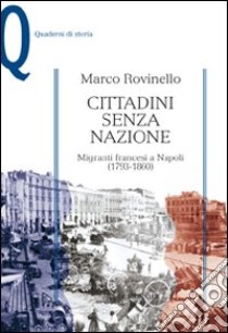 Cittadini senza nazione. Migranti francesi a Napoli (1793-1860) libro di Rovinello Marco