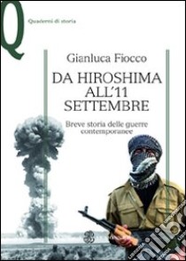 Da Hiroshima all'11 settembre. Breve storia delle guerre contemporanee libro di Fiocco Gianluca