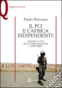 Il PCI e l'Africa indipendente. Apogeo e crisi di un'utopia socialista (1956-1989) libro di Borruso Paolo