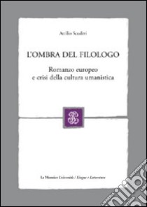 L'ombra del filologo. Romanzo europeo e crisi della cultura umanistica libro di Scuderi Attilio