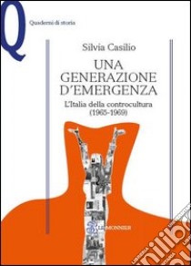 Una generazione d'emergenza. L'Italia della controcultura (1965-1969) libro di Casilio Silvia