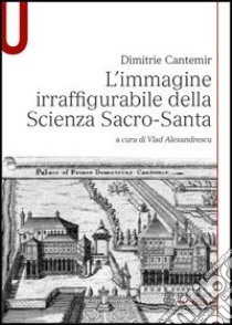 L'immagine irraffigurabile della scienza sacro-santa libro di Cantemir Dimitrie; Alexandrescu V. (cur.)