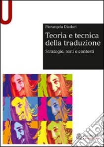 Teoria e tecnica della traduzione. Strategie, testi e contesti libro di Diadori Pierangela