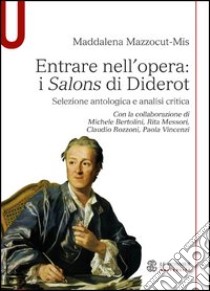 Entrare nell'opera. «I Salons di Diderot» Selezione antologica e analisi critica libro di Mazzocut-Mis Maddalena