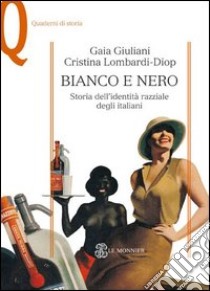 Bianco e nero. Storia dell'identità razziale degli italiani libro di Giuliani Gaia; Lombardi-Diop Cristina