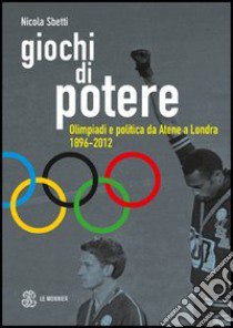 Giochi di potere. Olimpiadi e politica da Atene a Londra 1896-2012 libro di Sbetti Nicola