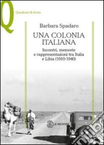 Una colonia italiana. Incontri, memorie e rappresentazioni tra Italia e Libia libro di Spadaro Barbara