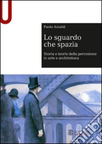 Lo sguardo che spazia. Storia e teorie della percezione in arte e architettura libro di Amaldi Paolo