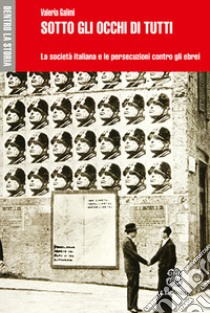 Sotto gli occhi di tutti. La società italiana e le persecuzioni contro gli ebrei libro di Galimi Valeria