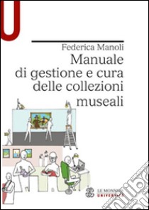 Manuale di gestione e cura delle collezioni museali libro di Manoli Federica