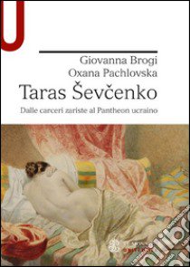 Taras Sevcenko. Dalle carceri zariste al Pantheon ucraino libro di Brogi Giovanna; Pachlovska Oxana