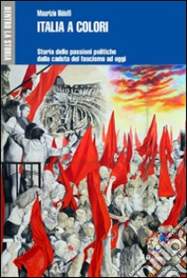 Italia a colori. Storia delle passioni politiche dalla caduta del fascismo ad oggi libro di Ridolfi Maurizio