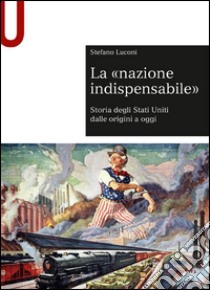 la «nazione indispensabile». Storia degli Stati Uniti dalle origini a oggi libro di Luconi Stefano