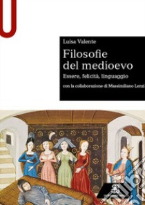 Filosofie del medioevo. Essere, felicità, linguaggio. libro di Valente Luisa