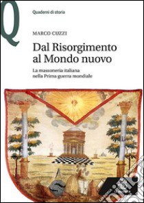 Dal Risorgimento al Mondo Nuovo. La massoneria italiana nella prima guerra mondiale libro di Cuzzi Marco