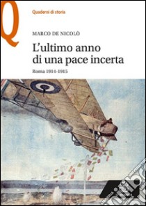 L'ultimo anno di una pace incerta. Roma 1914-1915 libro di De Nicolò Marco