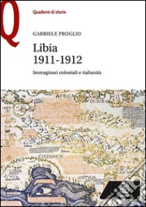 Libia 1911-1912. Immaginari coloniali e italianità libro di Proglio Gabriele