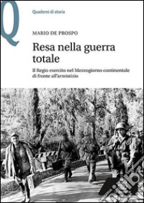 Resa nella guerra totale. Il Regio esercito nel Mezzogiorno continentale di fronte all'armistizio libro di De Prospo Mario