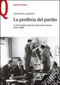 La periferia del partito. La DC trentina negli anni del centro-sinistra (1955-1968) libro di Agostini Giovanni