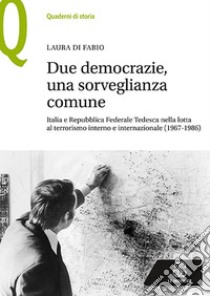 Due democrazie, una sorveglianza comune. Italia e Repubblica Federale Tedesca nella lotta al terrorismo interno e internazionale (1967-1986) libro di Di Fabio Laura