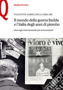 Il mondo della guerra fredda e l'Italia degli anni di piombo. Una regia internazionale per il terrorismo? libro di Lomellini Valentine