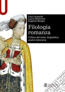 Filologia romanza. Critica del testo, linguistica, analisi letteraria libro di Leonardi Lino; Minervini Laura; Burgio Eugenio