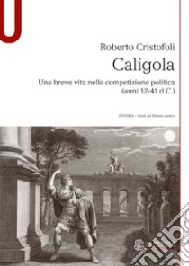 Caligola. Una breve vita nella competizione politica (anni 12-41 d.C.) libro di Cristofoli Roberto