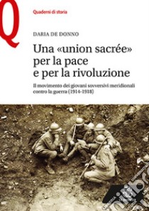 Una «union sacrée» per la pace e per la rivoluzione. Il movimento dei giovani sovversivi meridionali contro la guerra (1914-1918) libro di De Donno Daria