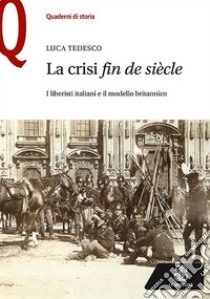 La crisi «fin de siècle». I liberisti italiani e il modello britannico libro di Tedesco Luca