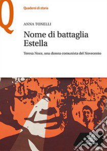 Nome di battaglia Estella. Teresa Noce, una donna comunista del Novecento libro di Tonelli Anna