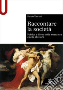 Raccontare la società. Politica e diritto nella letteratura e nelle altre arti libro di Tincani Persio