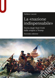 La «nazione indispensabile». Storia degli Stati Uniti dalle origini a Trump libro di Luconi Stefano