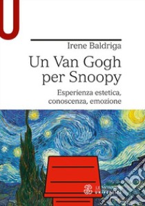 Un Van Gogh per Snoopy. Esperienza estetica, conoscenza, emozione libro di Baldriga Irene