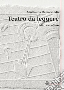 Teatro da leggere. Mito e conflitto libro di Mazzocut-Mis Maddalena