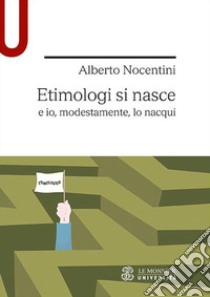 Etimologi si nasce e io, modestamente, lo nacqui libro di Nocentini Alberto