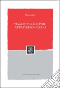 Viaggio nello sport attraverso i secoli libro di Aiello Maria