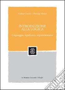 Introduzione alla logica. Linguaggio, significato, argomentazione libro di Cantini Andrea; Minari P. Luigi