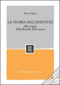 La teoria dell'identità. Alle origini della filosofia della mente libro di Salucci Marco