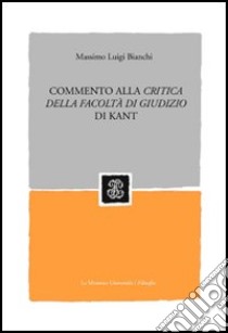 Commento alla «Critica della facoltà di giudizio» di Kant libro di Bianchi Massimo L.