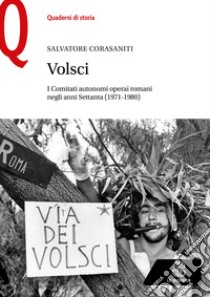 Volsci. I Comitati autonomi operai romani negli anni Settanta (1971-1980) libro di Corasaniti S. (cur.)