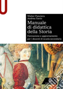 Manuale di didattica della storia. Formazione e aggiornamento per i docenti di scuola secondaria libro di Panciera Walter; Savio Andrea