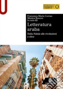 Letteratura araba. Dalla Nah?a alle rivoluzioni e oltre libro di Corrao Francesca Maria; Ruocco Monica