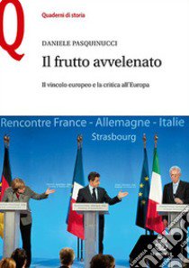 Il frutto avvelenato. Il vincolo europeo e la critica all'Europa libro di Pasquinucci Daniele