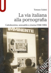 La via italiana alla pornografia. Cattolicesimo, sessualità e cinema (1948-1986) libro di Subini Tomaso