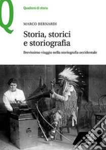 Storia, storici e storiografia. Brevissimo viaggio nella storiografia occidentale libro di Bernardi Marco