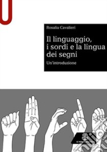 Il linguaggio, i sordi e la lingua dei segni. Un'introduzione libro di Cavalieri Rosalia