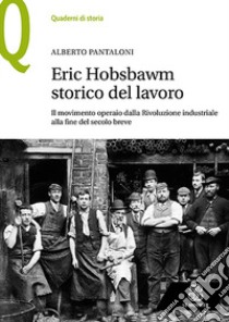 Eric Hobsbawm storico del lavoro. Il movimento operaio dalla Rivoluzione industriale alla fine del secolo breve libro di Pantaloni Alberto