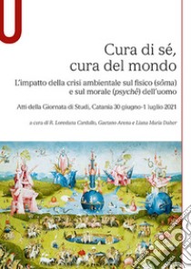 Cura di sé, cura del mondo. L'impatto della crisi ambientale sul fisico (sôma) e sul morale (psychê) dell'uomo libro di Cardullo L. R. (cur.); Arena G. (cur.); Daher L. M. (cur.)