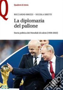 La diplomazia nel pallone. Storia politica dei Mondiali di calcio (1930-2022) libro di Brizzi Riccardo; Sbetti Nicola