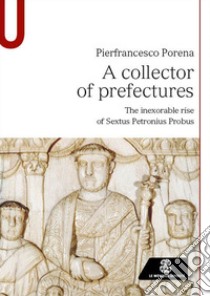 A collector of prefectures. The inexorable rise of Sextus Petronius Probus libro di Porena Pierfrancesco